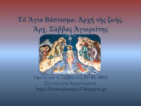 Τό Ἅγιο Βάπτισμα: Ἀρχή τῆς ζωῆς. Ἀρχ. Σάββας Ἁγιορείτης, 07-01-2011