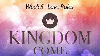 Kingdom Come - Week 5 - Love Rules