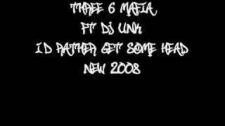 I&#39;d Rather Get Some Head -Three 6 Mafia ft DJ Unk *New 2008*