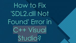 How to Fix 'SDL2.dll Not Found' Error in C++ Visual Studio