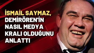 İsmail Saymaz, Demirören'in nasıl medya kralı olduğunu anlattı