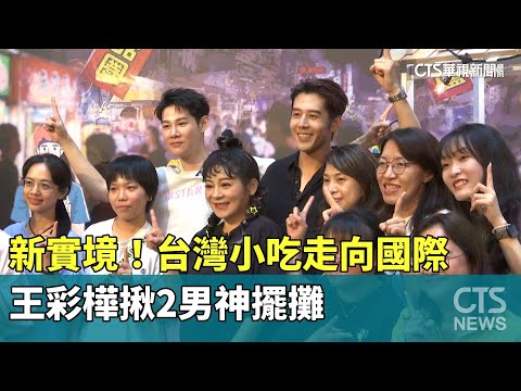 新實境！台灣小吃走向國際　王彩樺揪2男神擺攤
