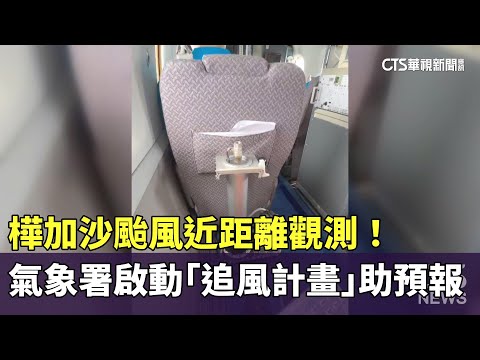 樺加沙颱風近距離觀測！　氣象署啟動「追風計畫」助預報