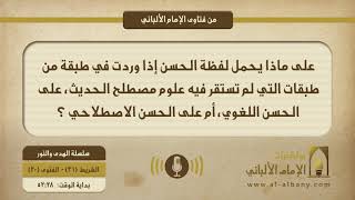 على ماذا يحمل لفظة الحسن إذا وردت في طبقة من طبقات التي لم تستقر فيه علوم مصطلح الحديث، على الحسن اللغوي، أم على الحسن الاصطلاحي ؟