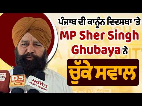 ਪੰਜਾਬ ਦੀ ਕਾਨੂੰਨ ਵਿਵਸਥਾ 'ਤੇ MP Sher Singh Ghubaya ਨੇ ਚੁੱਕੇ ਸਵਾਲ
