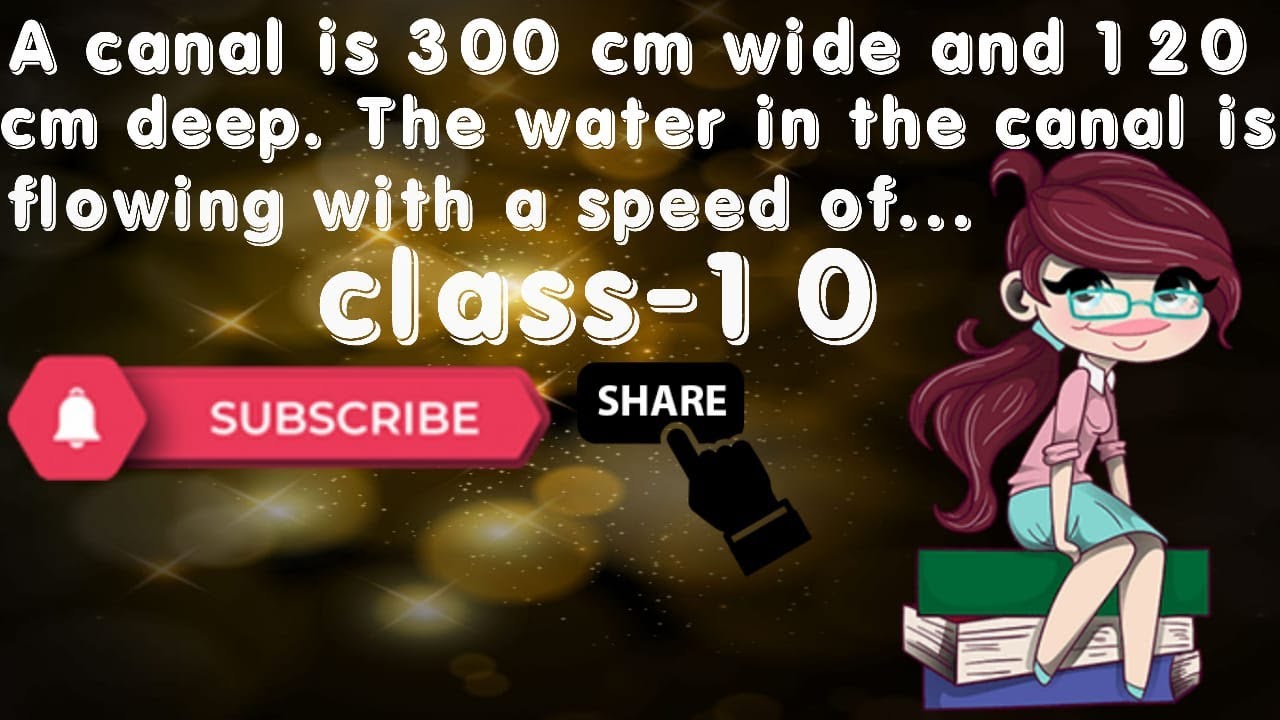 A canal is 300 cm wide and 120 cm deep. The water in the canal is flowing with a speed of 20