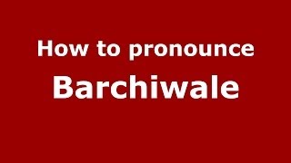 How to pronounce Barchiwale