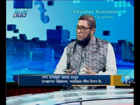 একুশে বিজনেস,আলোচক: শেখ মাসাদুল আলম মাসুদ-ব্যবস্থাপনা পরিচালক, শাহরীয়ার স্টীর মিলস লি. ১৭ জুলাই ২০১৯