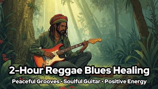2-Hour Reggae Blues Healing | Peaceful Grooves • Soulful Guitar • Positive Energy