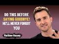 Do THIS Before Saying Goodbye And He Ll Never Forget You Matthew Hussey