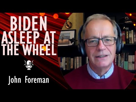 John Foreman - Escalation Management is Failing - Is Biden Asleep at the Wheel of Global Security?