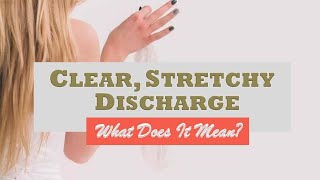 Clear, Stretchy Discharge: What Does It Mean?