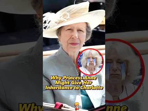 Why Princess Anne Might Give Her Inheritance to Charlotte?#shorts #royal #princessanne #camilla #us