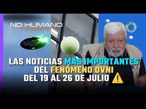No Humano: Las noticias más IMPORTANTES del FENÓMENO OVNI del 19 al 26 de Julio del 2026 🛸