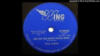 TITUS TURNER   Get On The Right Track Baby   78   1956