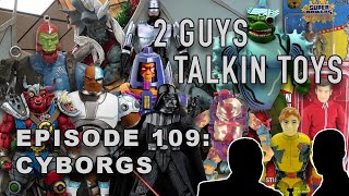 2 Guys Talkin' Toys - EP109 Cyborgs
