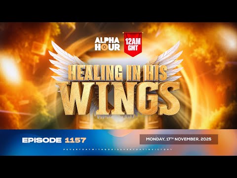 ALPHA HOUR EPISODE 1157 || HEALING IN HIS WINGS || MONDAY, 17th NOVEMBER 2025