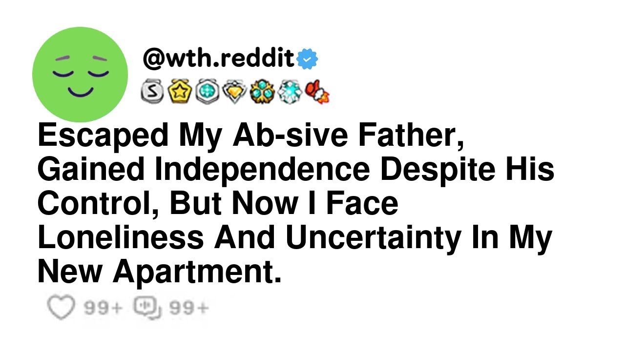 Escaped My Ab-sive Father, Gained Independence Despite His Control, But Now I Face Loneliness And...
