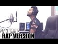 Sanam Re RAP VERSION Badal Cover