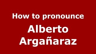 How to pronounce Alberto Argañaraz