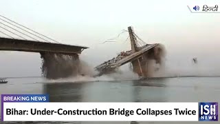 Bihar: Under-Construction Bridge Collapses Twice