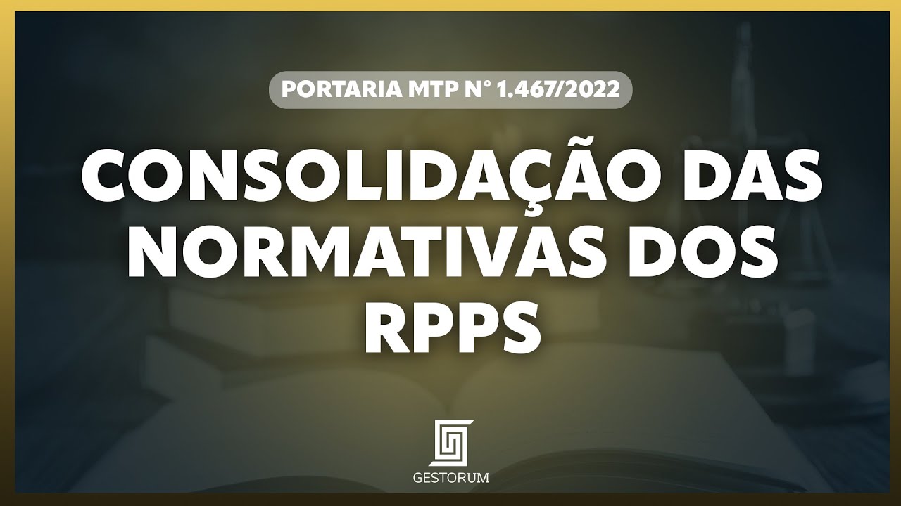 CONSOLIDAÇÃO DAS NORMATIVAS DOS RPPS - PORTARIA MTP nº 1.467/2022