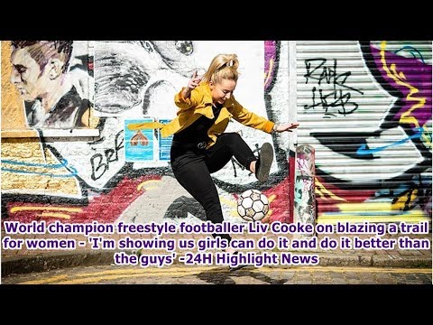 World champion freestyle footballer Liv Cooke on blazing a trail for women - 'I'm showing us girl...