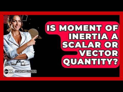 Is Moment Of Inertia A Scalar Or Vector Quantity? - Physics Frontier