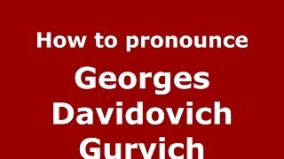How to pronounce Georges Davidovich Gurvich