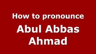 How to pronounce Abul Abbas Ahmad