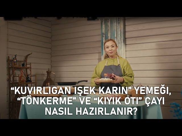 «Kuvırlıgan işek karın» yemeği, «Tönkerme» ve «Kiyik Otı» çayı nasıl hazırlanır?