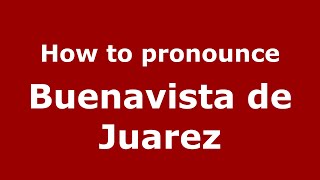 How to pronounce Buenavista De Juarez