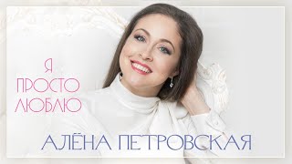 Алёна Петровская ♥ Я просто люблю (Single 2021) ♥ КРАСИВАЯ ПЕСНЯ ДЛЯ ДУШИ