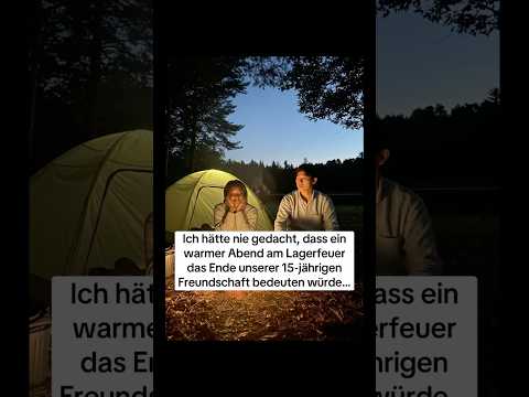 Ich hätte nie gedacht, dass ein warmer Abend am Lagerfeuer das Ende unserer 15jährigen  Freundschaft