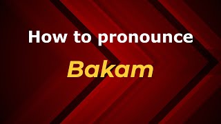 How to pronounce Bakam