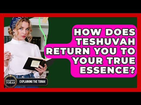 How Does Teshuvah Return You To Your True Essence? - Explaining The Torah
