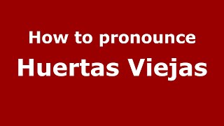 How to pronounce Huertas Viejas