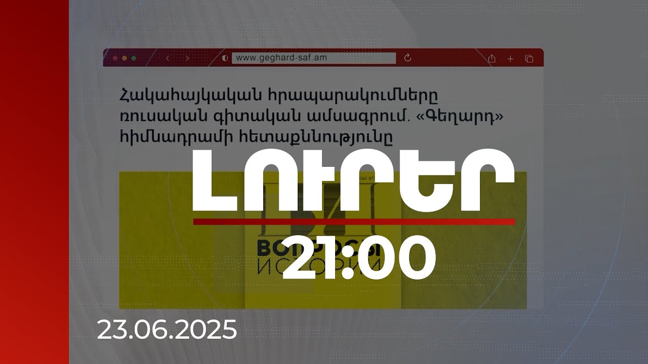 Լուրեր 21:00 | Հոդվածների թիրախը ՀՀ-ն է. «Գեղարդ» հիմնադրամը դիմում-բողոք է ուղարկել ռուսական կողմին