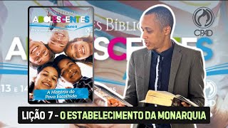 Lição 7 Adolescentes - O ESTABELECIMENTO DA MONARQUIA | Explicada passo a passo EBD 2 TRIMESTRE CPAD