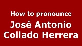 How to pronounce José Antonio Collado Herrera