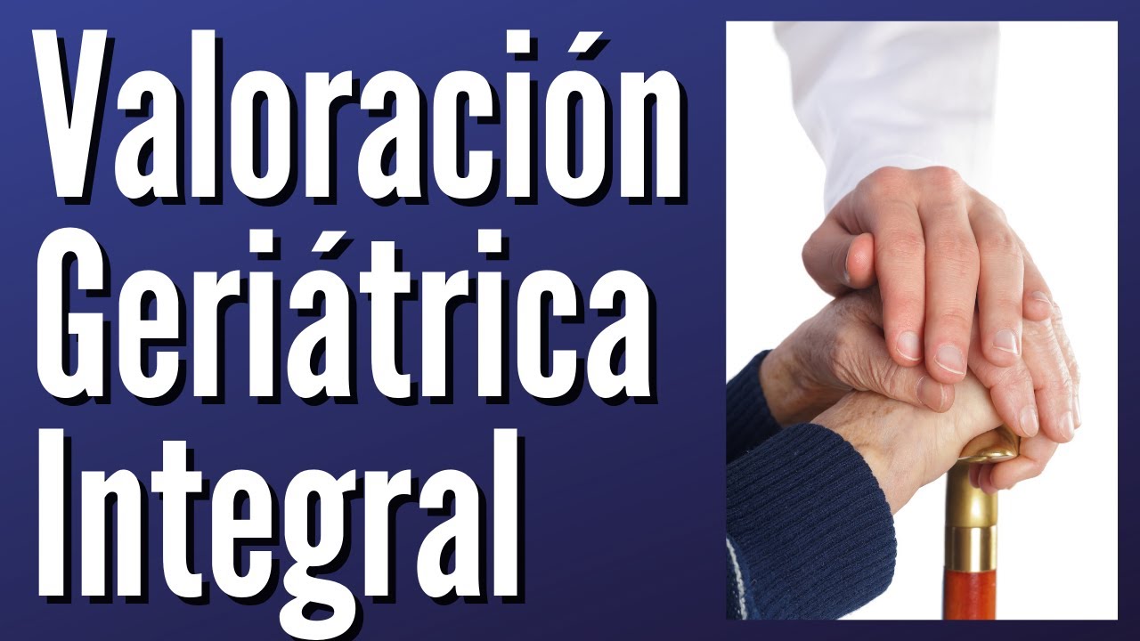 Valoración Geriátrica Integral Explicada Claramente