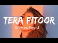 Tera Fitoor - (Slow and Reverb) Arijit Singh | #SlowandReverb | Lyrical Audio