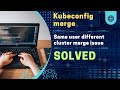Kubernetes Kubeconfig Merge Same User Issue On Multiple Cluster