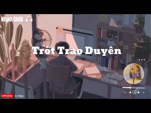 Trót Trao duyên-List nhạc cực Chill- Tổng hộp những bản nhạc chill Hot TikTok 2023- Lê Huy