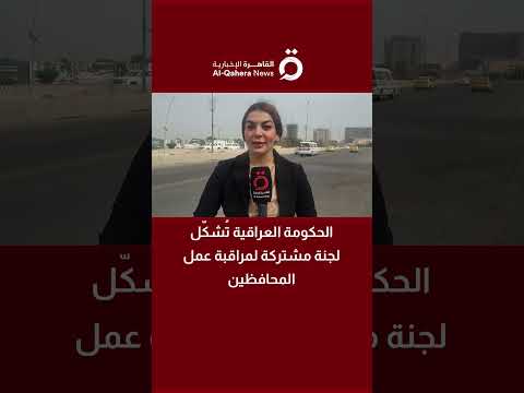مراسلة «القاهرة الإخبارية»: لجنة مشتركة لمراقبة عمل المحافظات العراقية 