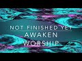 NOT FINISHED YET By Awaken Worship