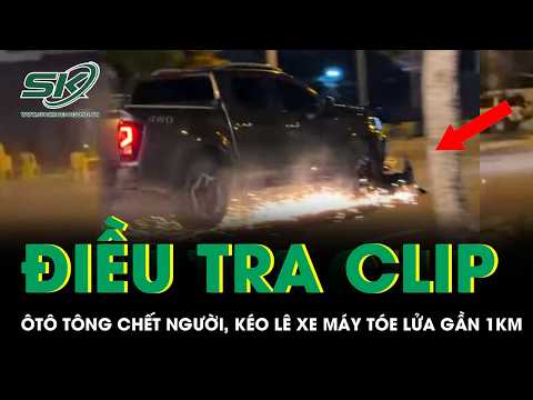 Điều tra clip ôtô tông chết người vẫn tiếp tục chạy, kéo xe máy tóe lửa gần 1km gây xôn xao dư luận