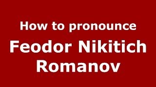 How to pronounce Feodor Nikitich Romanov