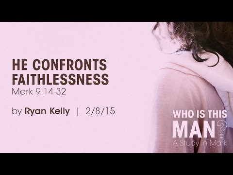 Ryan Kelly, "He Confronts Faithlessness" - Mark 9:14-32
