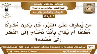 [349 -939] من يطوف على القبر، هل يكون مشركا مطلقا أم يقال بأننا نحتاج إلى النظر إلى قصده؟ image